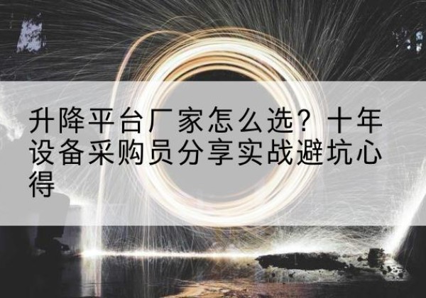 确山升降平台厂家-怎么选？十年设备采购员分享实战避坑心得