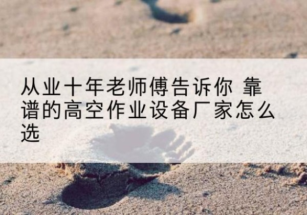 确山高空作业升降机厂家推荐-从业十年老师傅告诉你 靠谱的高空作业设备厂家怎么选