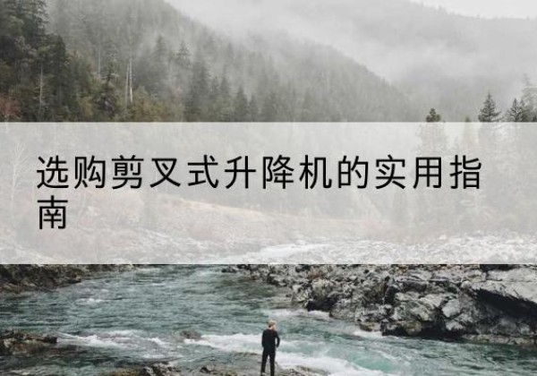 确山剪叉式升降机怎么选-选购剪叉式升降机的实用指南