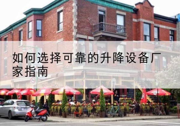 确山电动升降机厂家-如何选择可靠的升降设备厂家指南